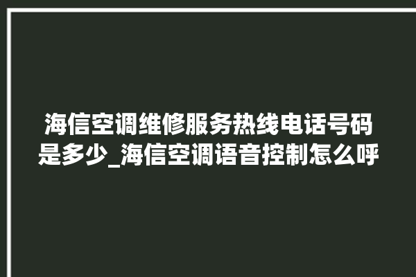 海信空调维修服务热线电话号码是多少_海信空调语音控制怎么呼叫 。海信