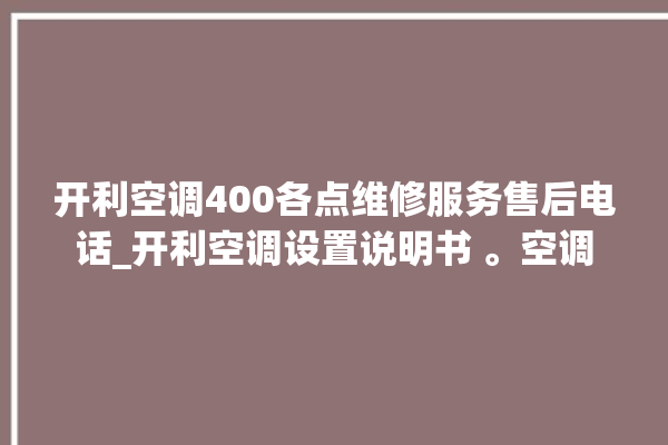 开利空调400各点维修服务售后电话_开利空调设置说明书 。空调