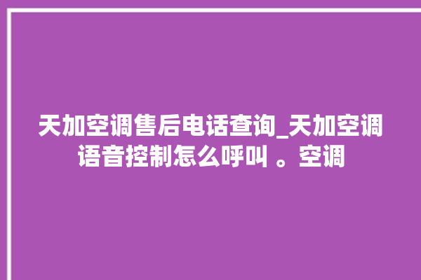 天加空调售后电话查询_天加空调语音控制怎么呼叫 。空调