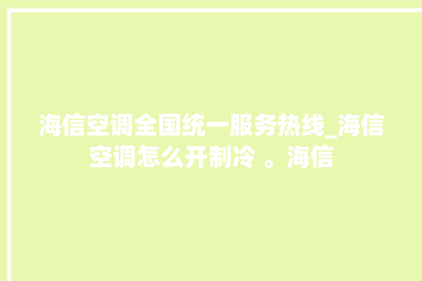 海信空调全国统一服务热线_海信空调怎么开制冷 。海信