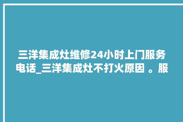 三洋集成灶维修24小时上门服务电话_三洋集成灶不打火原因 。服务电话