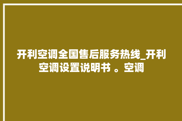 开利空调全国售后服务热线_开利空调设置说明书 。空调