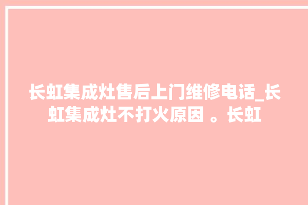 长虹集成灶售后上门维修电话_长虹集成灶不打火原因 。长虹