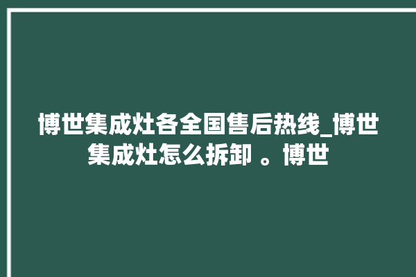 博世集成灶各全国售后热线_博世集成灶怎么拆卸 。博世