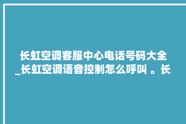 长虹空调客服中心电话号码大全_长虹空调语音控制怎么呼叫 。长虹空调