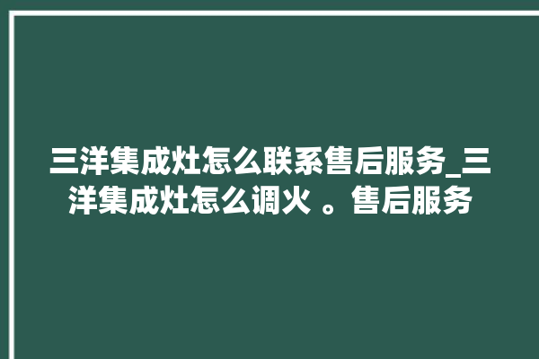 三洋集成灶怎么联系售后服务_三洋集成灶怎么调火 。售后服务