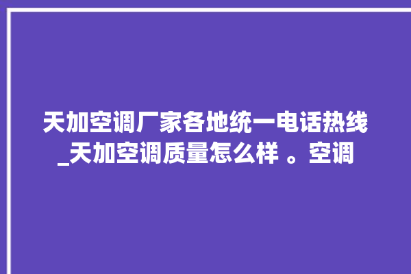 天加空调厂家各地统一电话热线_天加空调质量怎么样 。空调