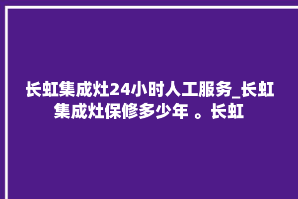 长虹集成灶24小时人工服务_长虹集成灶保修多少年 。长虹