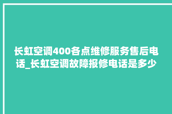 长虹空调400各点维修服务售后电话_长虹空调故障报修电话是多少 。电话