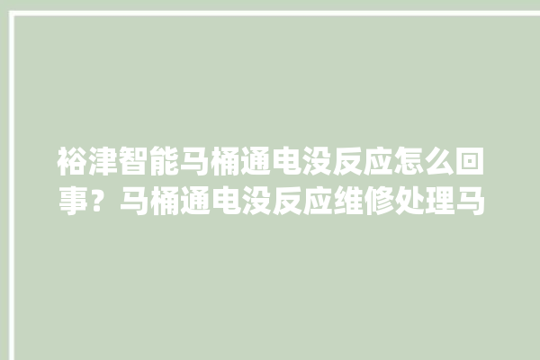 裕津智能马桶通电没反应怎么回事？马桶通电没反应维修处理马桶_怎么回事