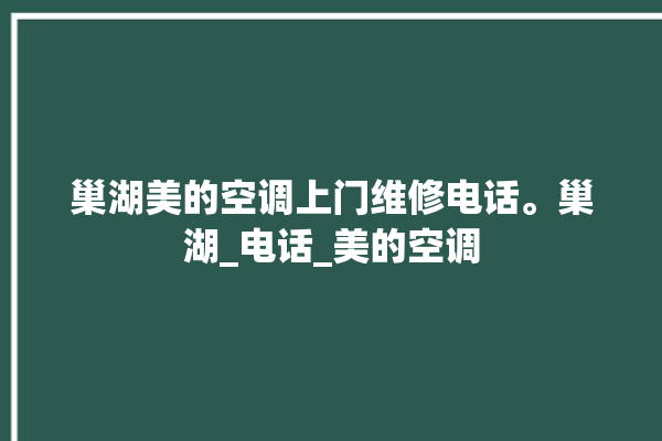 巢湖美的空调上门维修电话。巢湖_电话_美的空调