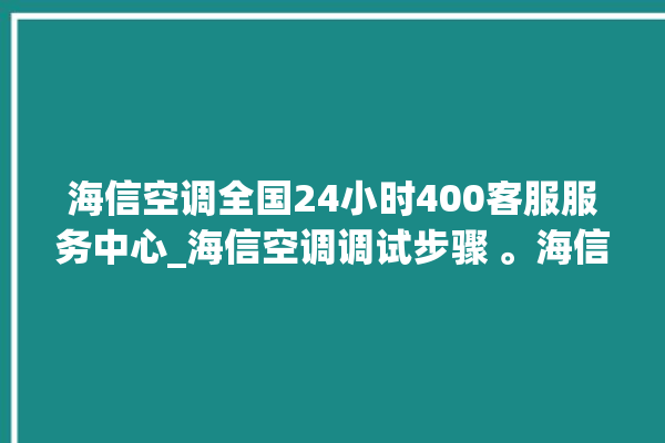 海信空调全国24小时400客服服务中心_海信空调调试步骤 。海信