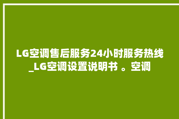 LG空调售后服务24小时服务热线_LG空调设置说明书 。空调