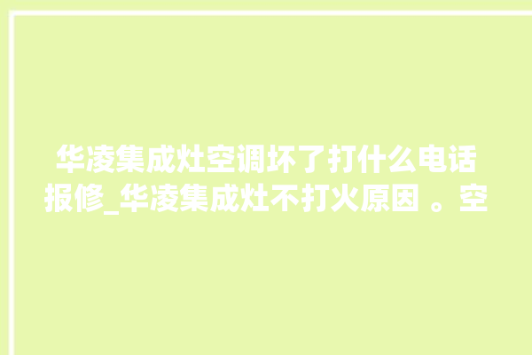 华凌集成灶空调坏了打什么电话报修_华凌集成灶不打火原因 。空调