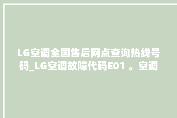 LG空调全国售后网点查询热线号码_LG空调故障代码E01 。空调