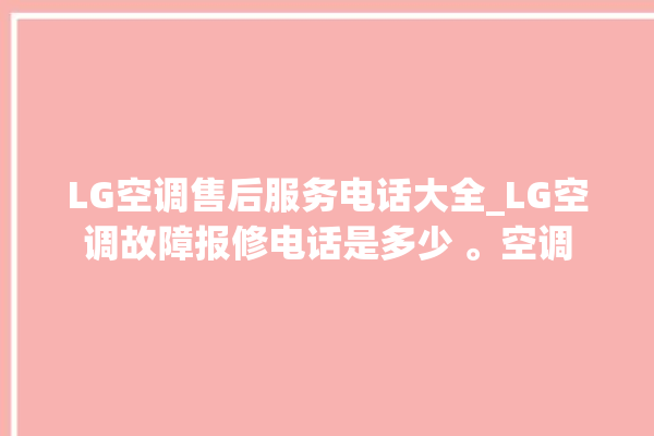 LG空调售后服务电话大全_LG空调故障报修电话是多少 。空调