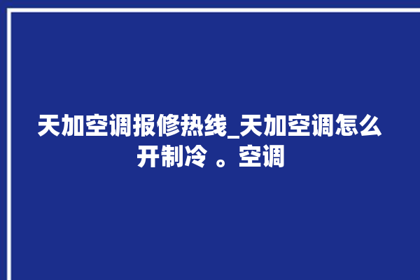 天加空调报修热线_天加空调怎么开制冷 。空调