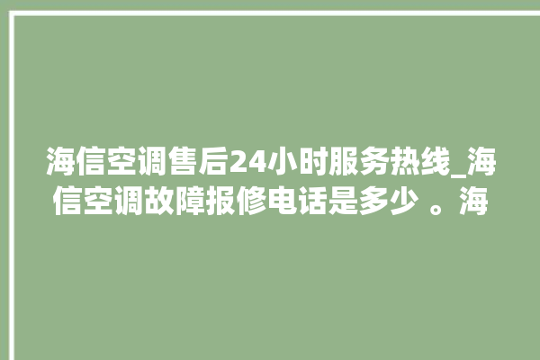 海信空调售后24小时服务热线_海信空调故障报修电话是多少 。海信