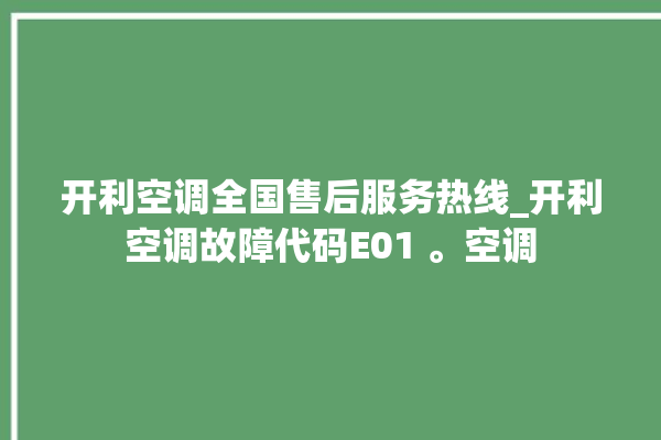 开利空调全国售后服务热线_开利空调故障代码E01 。空调