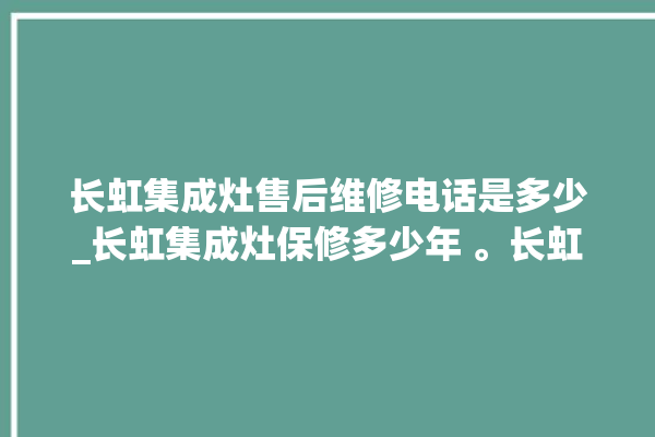 长虹集成灶售后维修电话是多少_长虹集成灶保修多少年 。长虹