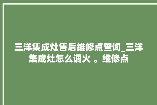 三洋集成灶售后维修点查询_三洋集成灶怎么调火 。维修点