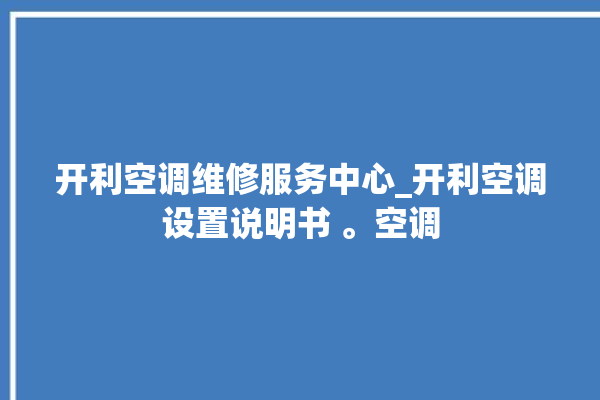 开利空调维修服务中心_开利空调设置说明书 。空调