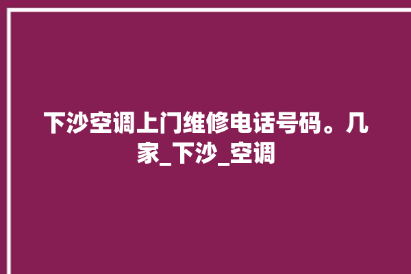 下沙空调上门维修电话号码。几家_下沙_空调