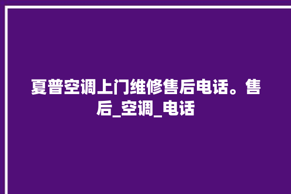 夏普空调上门维修售后电话。售后_空调_电话