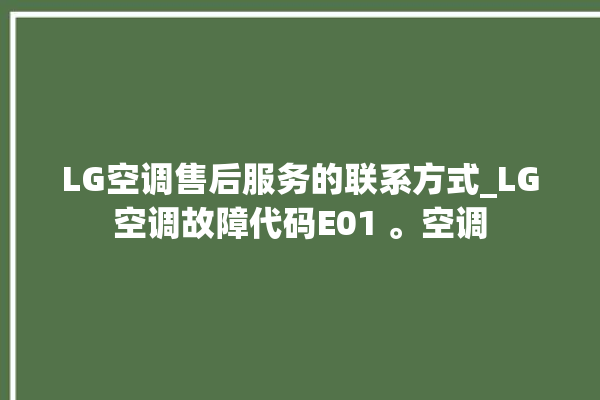 LG空调售后服务的联系方式_LG空调故障代码E01 。空调