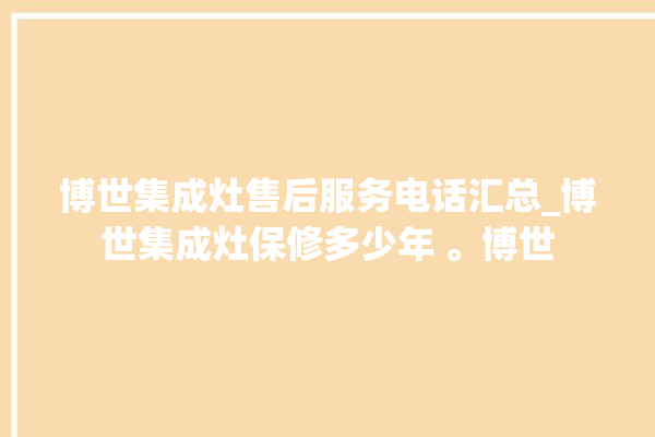 博世集成灶售后服务电话汇总_博世集成灶保修多少年 。博世