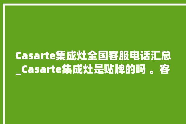 Casarte集成灶全国客服电话汇总_Casarte集成灶是贴牌的吗 。客服电话