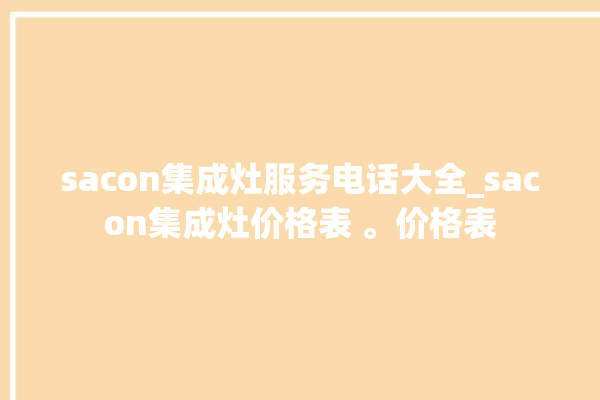 sacon集成灶服务电话大全_sacon集成灶价格表 。价格表