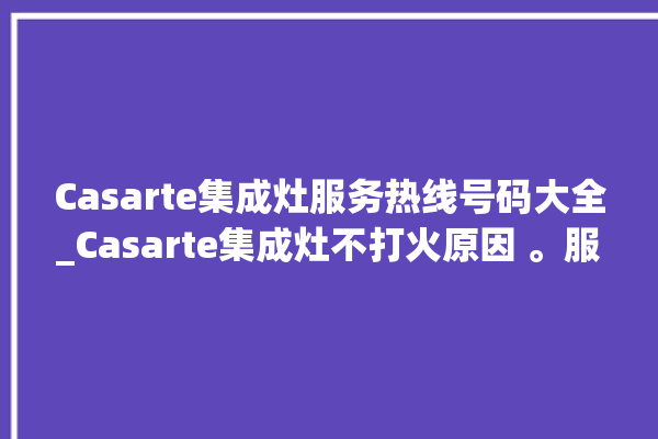 Casarte集成灶服务热线号码大全_Casarte集成灶不打火原因 。服务热线