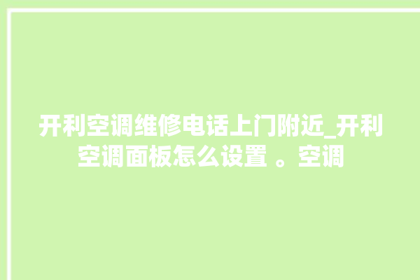 开利空调维修电话上门附近_开利空调面板怎么设置 。空调