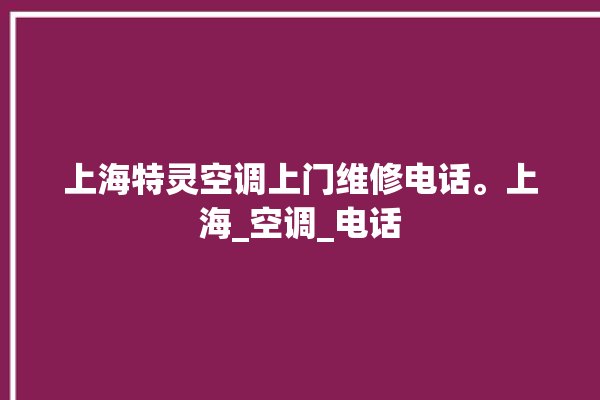 上海特灵空调上门维修电话。上海_空调_电话