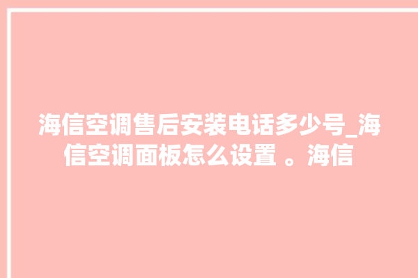 海信空调售后安装电话多少号_海信空调面板怎么设置 。海信