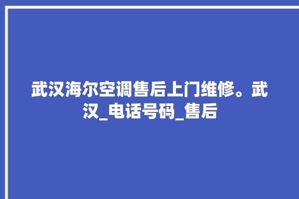 武汉海尔空调售后上门维修。武汉_电话号码_售后