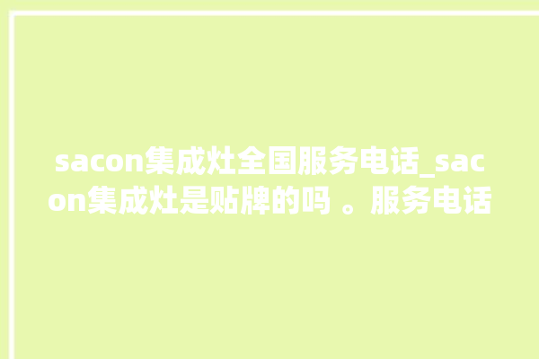 sacon集成灶全国服务电话_sacon集成灶是贴牌的吗 。服务电话