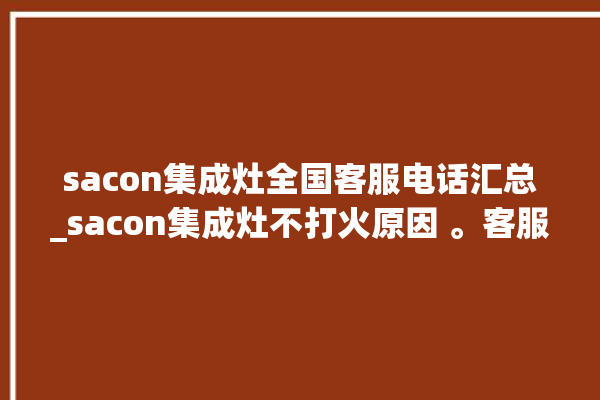 sacon集成灶全国客服电话汇总_sacon集成灶不打火原因 。客服电话