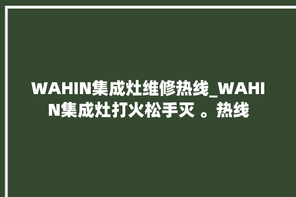 WAHIN集成灶维修热线_WAHIN集成灶打火松手灭 。热线