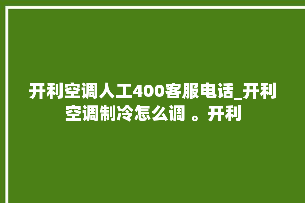 开利空调人工400客服电话_开利空调制冷怎么调 。开利