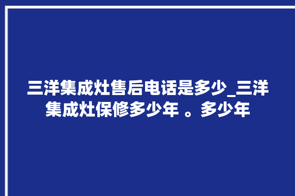 三洋集成灶售后电话是多少_三洋集成灶保修多少年 。多少年