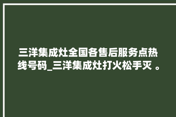 三洋集成灶全国各售后服务点热线号码_三洋集成灶打火松手灭 。售后服务