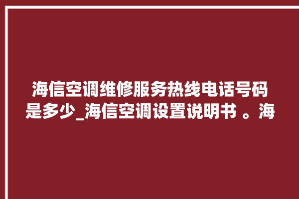 海信空调维修服务热线电话号码是多少_海信空调设置说明书 。海信