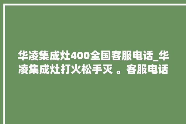 华凌集成灶400全国客服电话_华凌集成灶打火松手灭 。客服电话