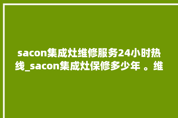 sacon集成灶维修服务24小时热线_sacon集成灶保修多少年 。维修服务