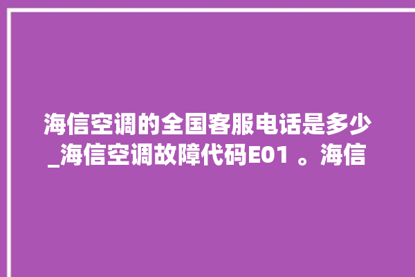 海信空调的全国客服电话是多少_海信空调故障代码E01 。海信