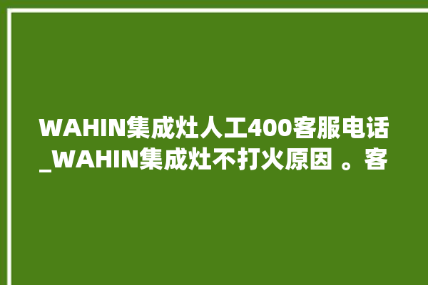 WAHIN集成灶人工400客服电话_WAHIN集成灶不打火原因 。客服电话