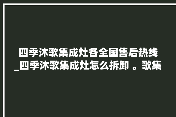 四季沐歌集成灶各全国售后热线_四季沐歌集成灶怎么拆卸 。歌集