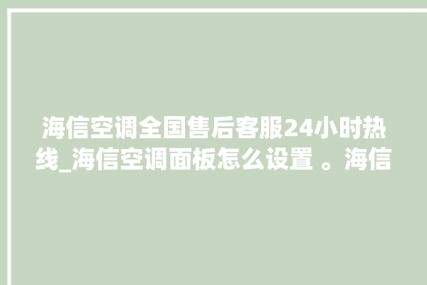 海信空调全国售后客服24小时热线_海信空调面板怎么设置 。海信